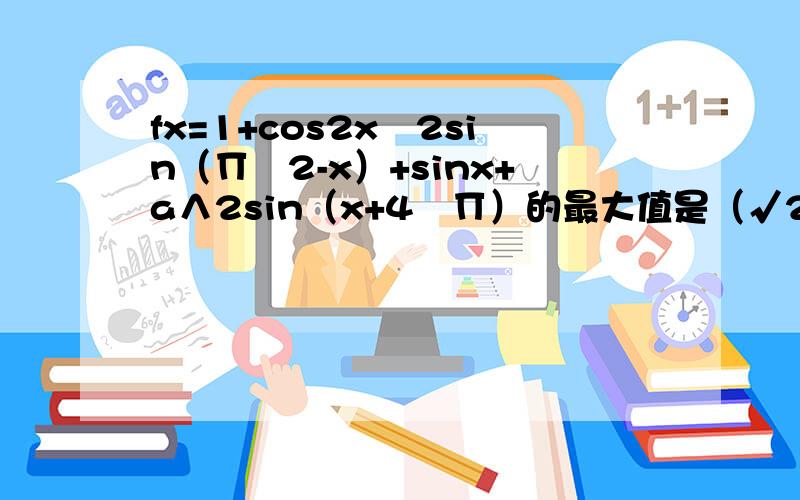 fx=1+cos2x╲2sin（∏╲2-x）+sinx+a∧2sin（x+4╲∏）的最大值是（√2）+3,求a