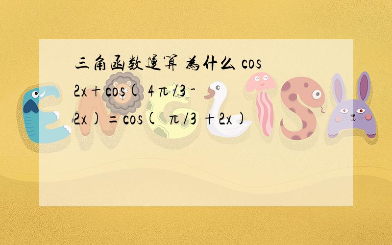 三角函数运算 为什么 cos2x+cos( 4π/3 -2x)=cos( π/3 +2x)