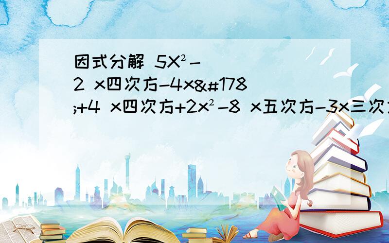 因式分解 5X²-2 x四次方-4x²+4 x四次方+2x²-8 x五次方-3x三次方-10x5X²-2 x四次方-4x²+4 x四次方+2x²-8 x五次方-3x三次方-10x