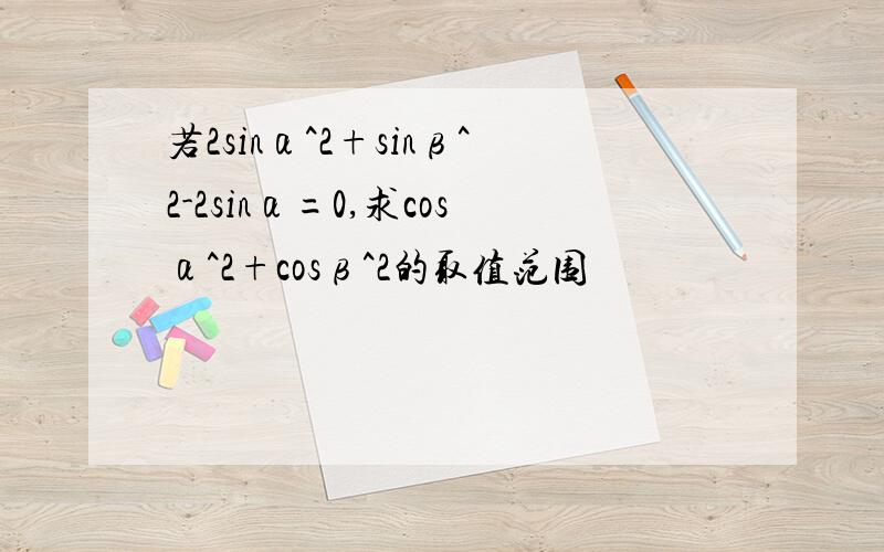 若2sinα^2+sinβ^2-2sinα=0,求cosα^2+cosβ^2的取值范围