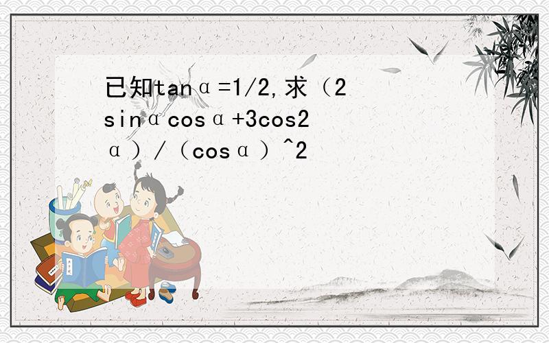 已知tanα=1/2,求（2sinαcosα+3cos2α）/（cosα）^2