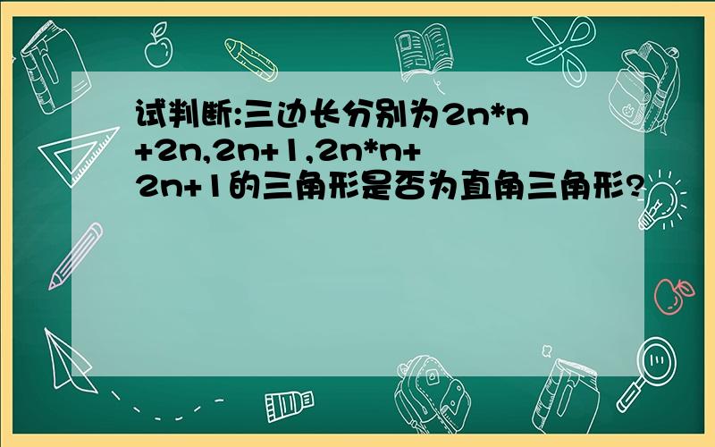 试判断:三边长分别为2n*n+2n,2n+1,2n*n+2n+1的三角形是否为直角三角形?