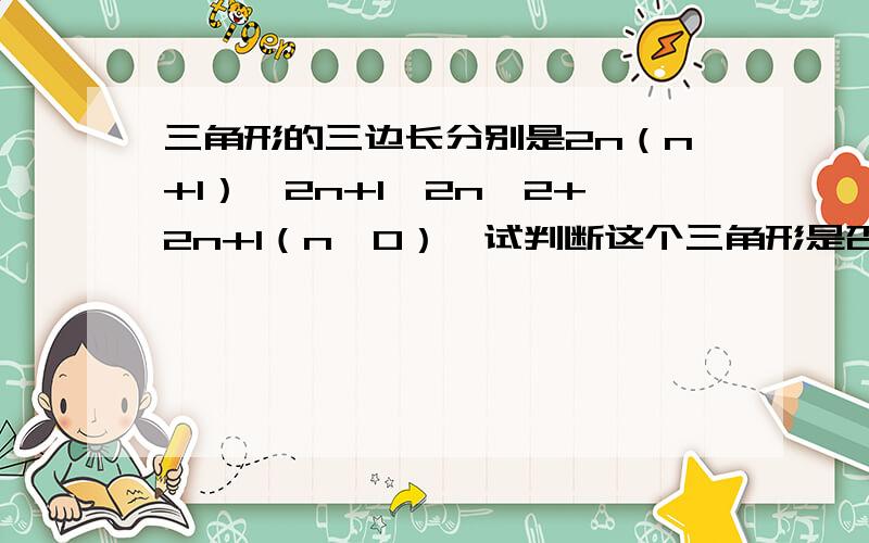 三角形的三边长分别是2n（n+1）、2n+1、2n^2+2n+1（n＞0）、试判断这个三角形是否是直角三角形.