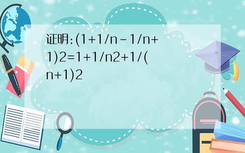 证明:(1+1/n-1/n+1)2=1+1/n2+1/(n+1)2