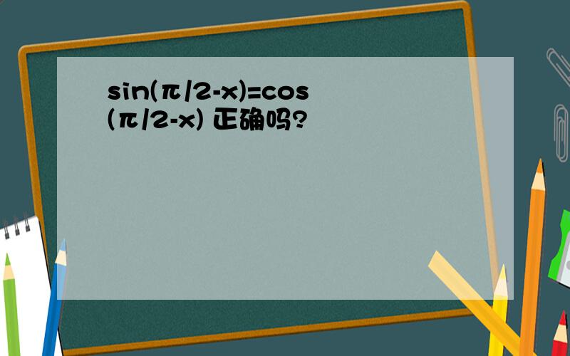 sin(π/2-x)=cos(π/2-x) 正确吗?