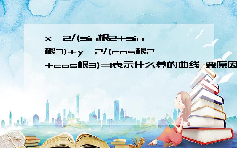 x^2/(sin根2+sin根3)+y^2/(cos根2+cos根3)=1表示什么养的曲线 要原因