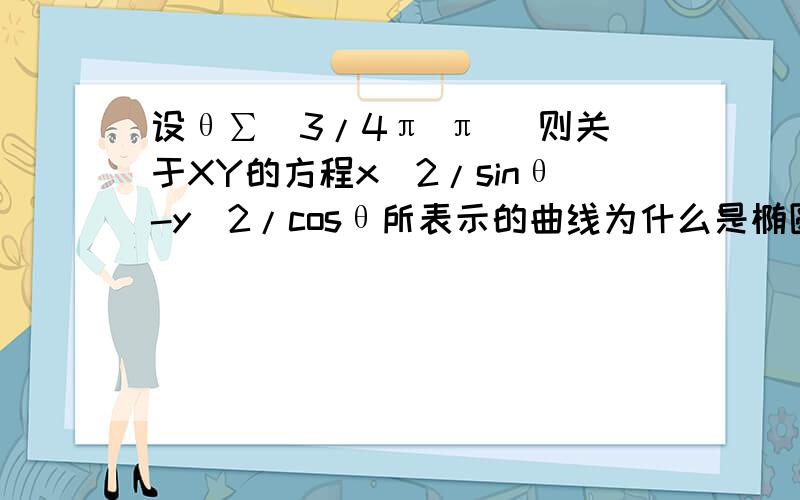 设θ∑(3/4π π )则关于XY的方程x^2/sinθ-y^2/cosθ所表示的曲线为什么是椭圆而不是曲线 对了 焦点在y轴的椭圆 为啥TAT