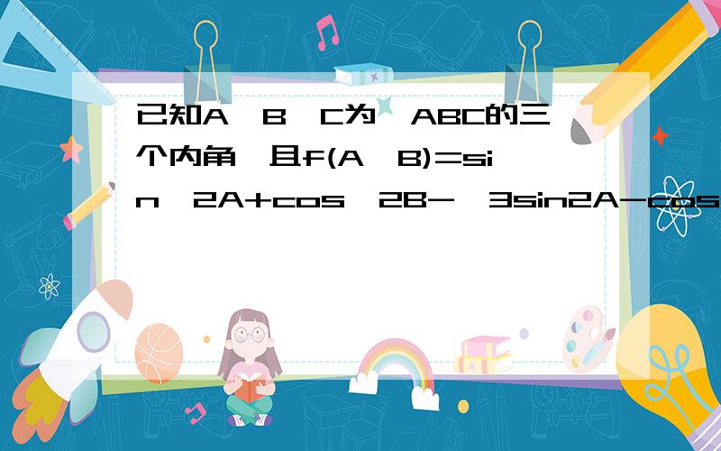 已知A,B,C为△ABC的三个内角,且f(A,B)=sin^2A+cos^2B-√3sin2A-cos2B+2,当f(A,B)取得最小值时,求C.