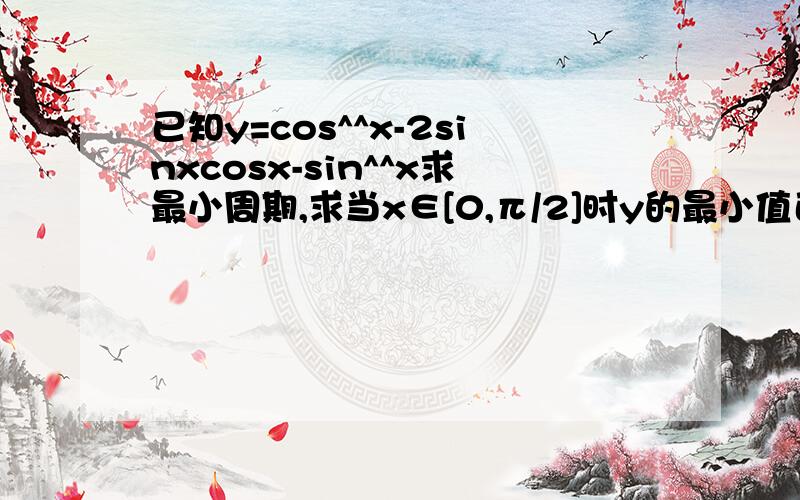 已知y=cos^^x-2sinxcosx-sin^^x求最小周期,求当x∈[0,π/2]时y的最小值已经取得最小值时x的集合如题 ^^为4次方!^^为4次方!