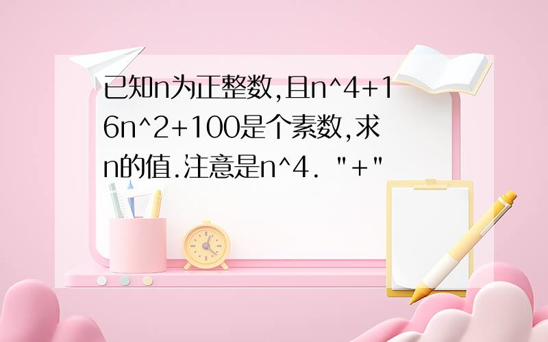 已知n为正整数,且n^4+16n^2+100是个素数,求n的值.注意是n^4. 