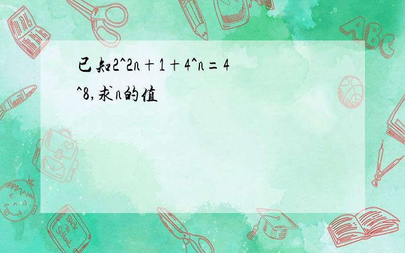 已知2^2n+1+4^n=4^8,求n的值