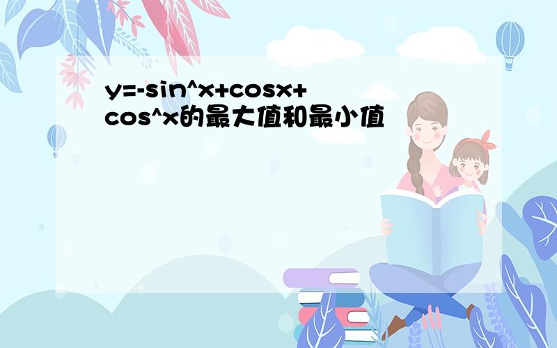 y=-sin^x+cosx+cos^x的最大值和最小值