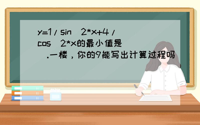 y=1/sin^2*x+4/cos^2*x的最小值是___.一楼，你的9能写出计算过程吗