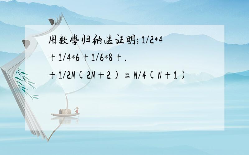 用数学归纳法证明;1/2*4+1/4*6+1/6*8+.+1/2N(2N+2)=N/4(N+1)