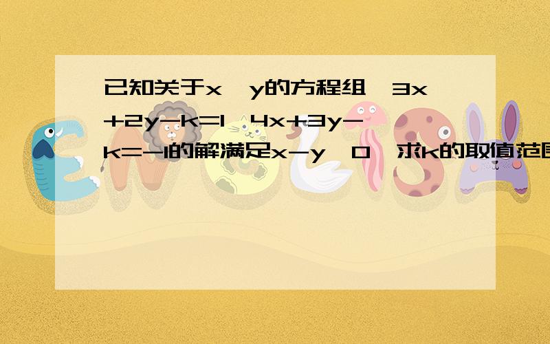 已知关于x、y的方程组｛3x+2y-k=1,4x+3y-k=-1的解满足x-y＞0,求k的取值范围.