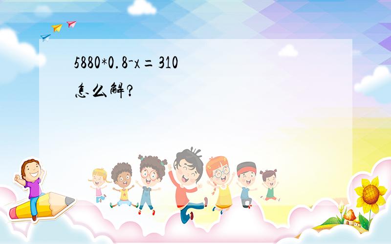 5880*0.8-x=310怎么解?