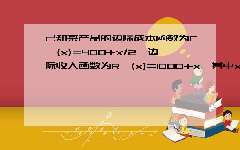 已知某产品的边际成本函数为C'(x)=400+x/2,边际收入函数为R'(x)=1000+x,其中x为产量 问生产多少台时总利润最大?总利润最大时,总收入为多少?