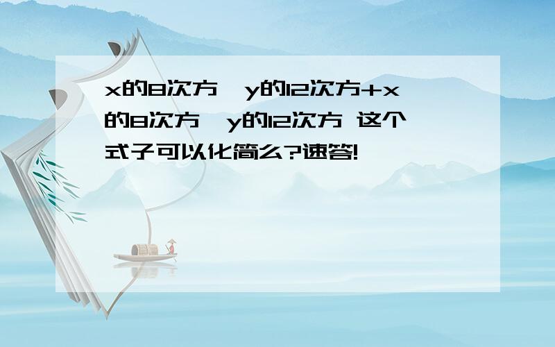 x的8次方*y的12次方+x的8次方*y的12次方 这个式子可以化简么?速答!