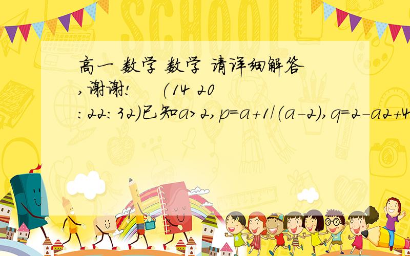 高一 数学 数学 请详细解答,谢谢!    (14 20:22:32)已知a>2,p=a+1/（a-2）,q=2-a2+4a-2,比较大小：p        q   