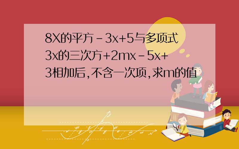 8X的平方-3x+5与多项式3x的三次方+2mx-5x+3相加后,不含一次项,求m的值