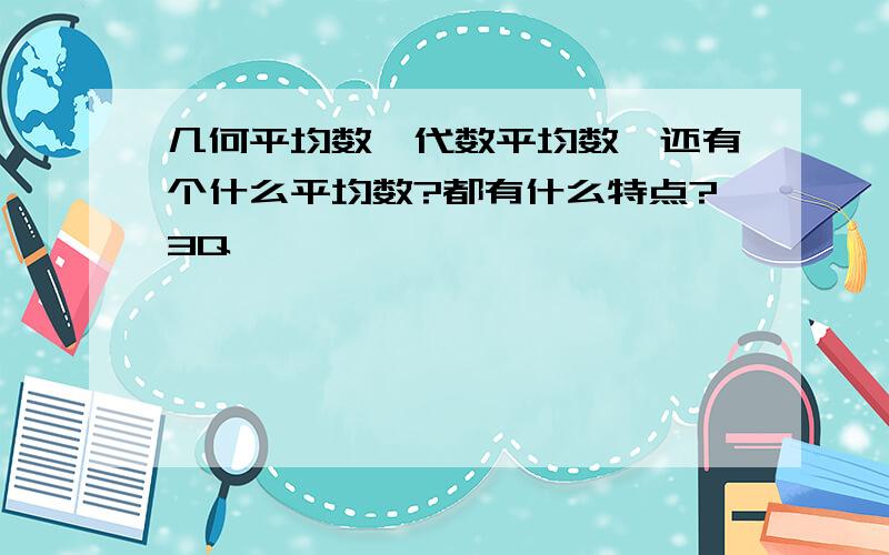 几何平均数,代数平均数,还有个什么平均数?都有什么特点?3Q