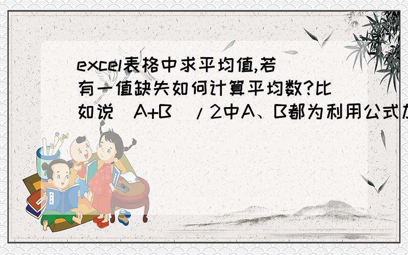 excel表格中求平均值,若有一值缺失如何计算平均数?比如说(A+B)/2中A、B都为利用公式加和得值,但若A、B中有一个值没有,依然想让平均值求值,该如何做?