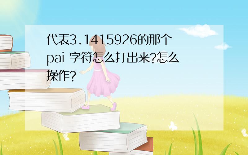 代表3.1415926的那个pai 字符怎么打出来?怎么操作?