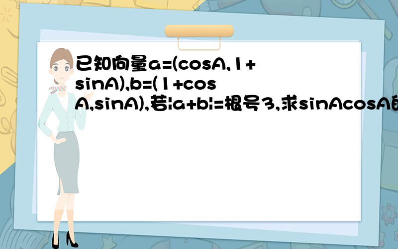 已知向量a=(cosA,1+sinA),b=(1+cosA,sinA),若|a+b|=根号3,求sinAcosA的值