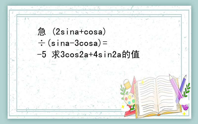 急 (2sina+cosa)÷(sina-3cosa)=-5 求3cos2a+4sin2a的值