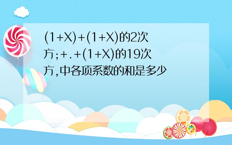 (1+X)+(1+X)的2次方;+.+(1+X)的19次方,中各项系数的和是多少