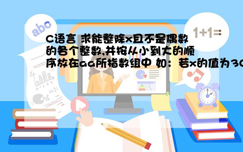 C语言 求能整除x且不是偶数的各个整数,并按从小到大的顺序放在aa所指数组中 如：若x的值为30,则有4个求出能整除x且不是偶数的各个整数,并按从小到大的顺序放在aa所指的数组中；例如：若