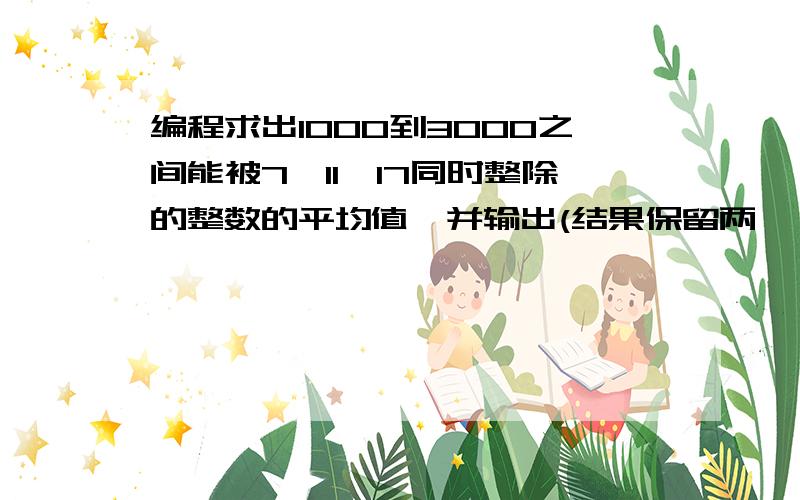 编程求出1000到3000之间能被7、11、17同时整除的整数的平均值,并输出(结果保留两