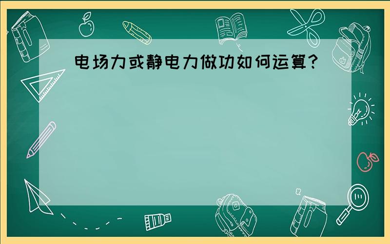 电场力或静电力做功如何运算?