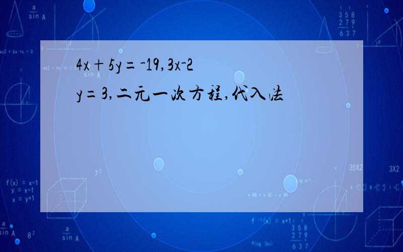 4x+5y=-19,3x-2y=3,二元一次方程,代入法