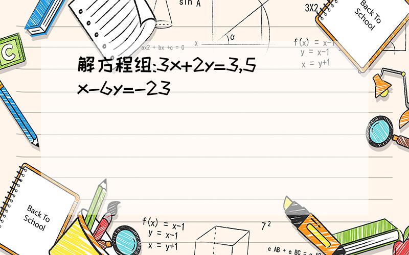 解方程组:3x+2y=3,5x-6y=-23