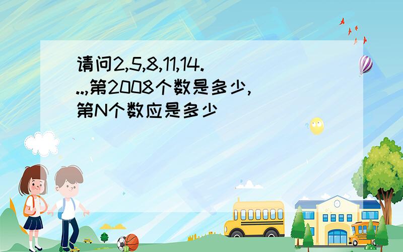 请问2,5,8,11,14...,第2008个数是多少,第N个数应是多少