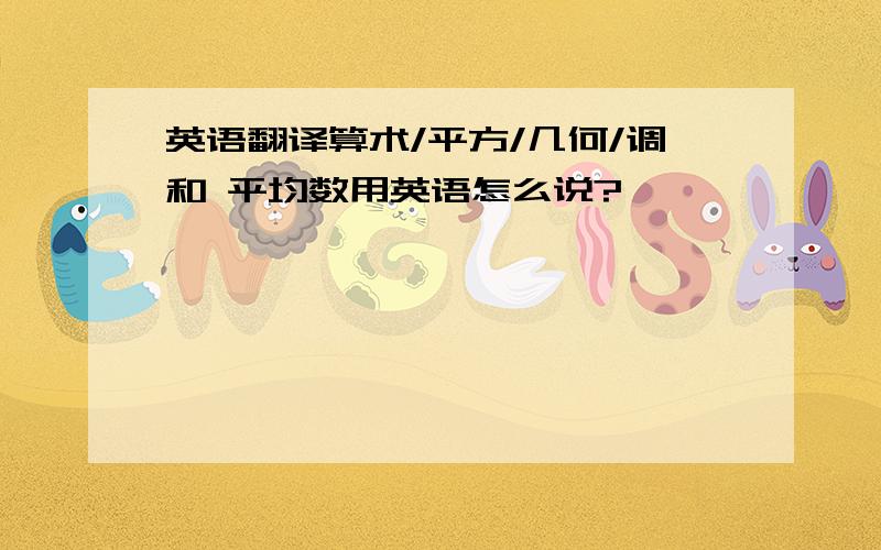 英语翻译算术/平方/几何/调和 平均数用英语怎么说?