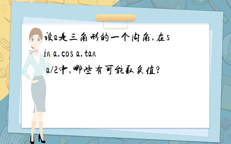 设a是三角形的一个内角,在sin a,cos a,tan a/2中,哪些有可能取负值?