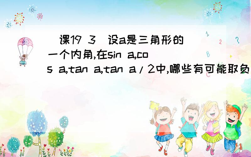 （课19 3）设a是三角形的一个内角,在sin a,cos a,tan a,tan a/2中,哪些有可能取负值