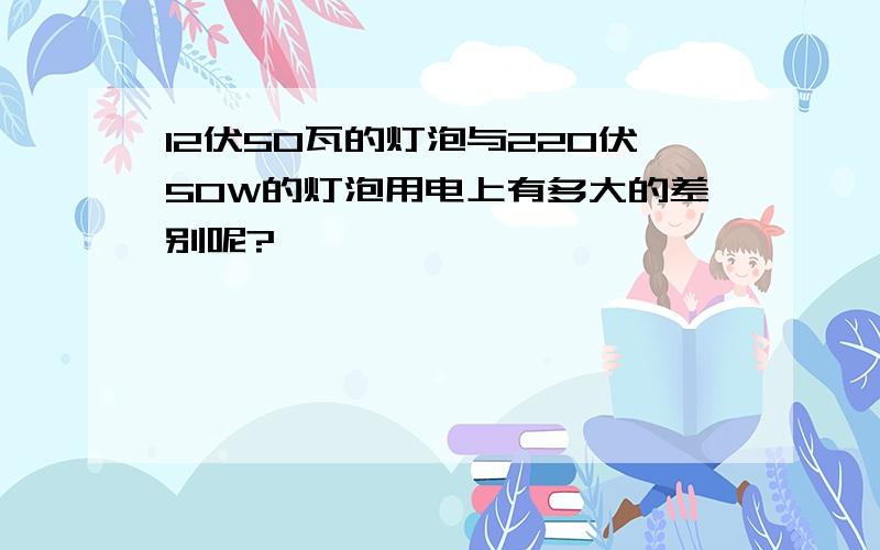 12伏50瓦的灯泡与220伏50W的灯泡用电上有多大的差别呢?