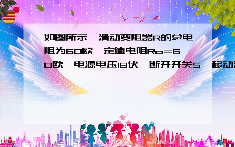 如图所示,滑动变阻器R的总电阻为60欧,定值电阻Ro=60欧,电源电压18伏,断开开关S,移动滑动头P使电压表示数为9伏 然后闭合开关S 则通过Ro的电流为 正确答案为0.12安