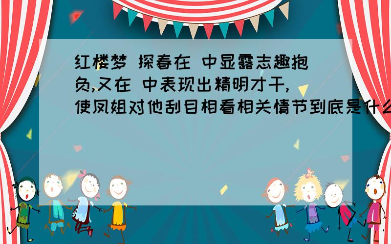 红楼梦 探春在 中显露志趣抱负,又在 中表现出精明才干,使凤姐对他刮目相看相关情节到底是什么啊你自己理出来别那么多废话