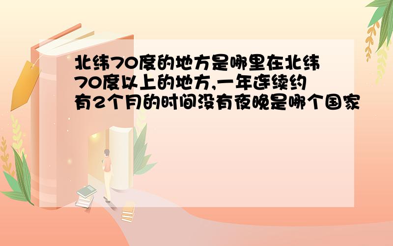 北纬70度的地方是哪里在北纬70度以上的地方,一年连续约有2个月的时间没有夜晚是哪个国家