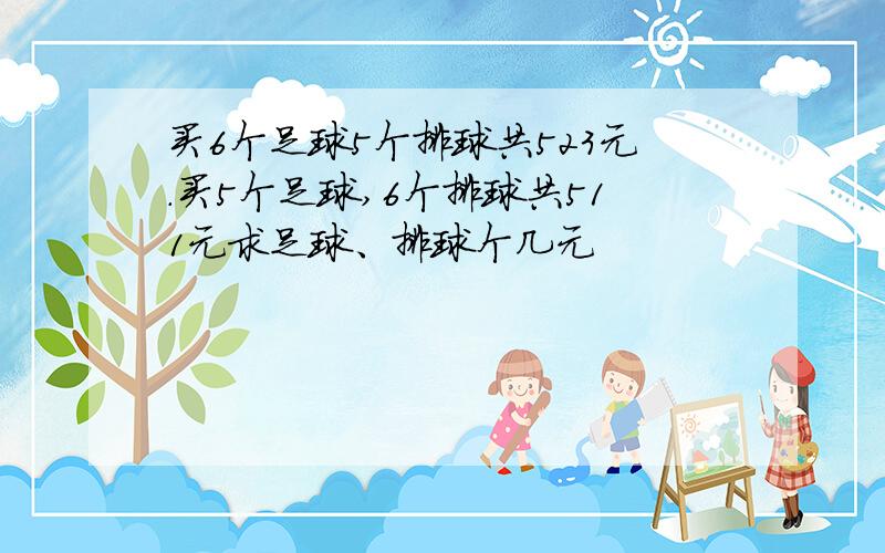 买6个足球5个排球共523元.买5个足球,6个排球共511元求足球、排球个几元