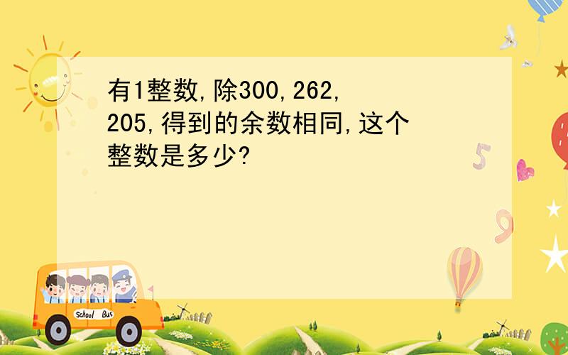 有1整数,除300,262,205,得到的余数相同,这个整数是多少?