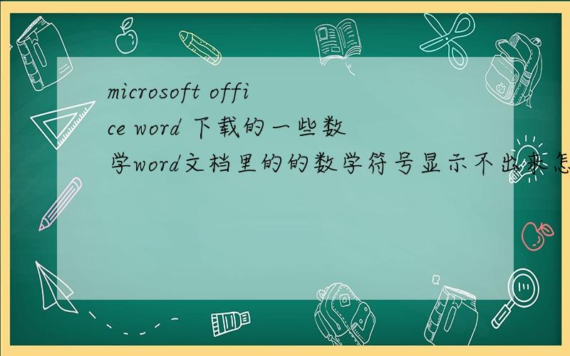 microsoft office word 下载的一些数学word文档里的的数学符号显示不出来怎么办如图