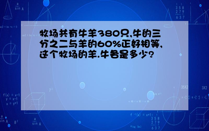 牧场共有牛羊380只,牛的三分之二与羊的60%正好相等,这个牧场的羊.牛各是多少?