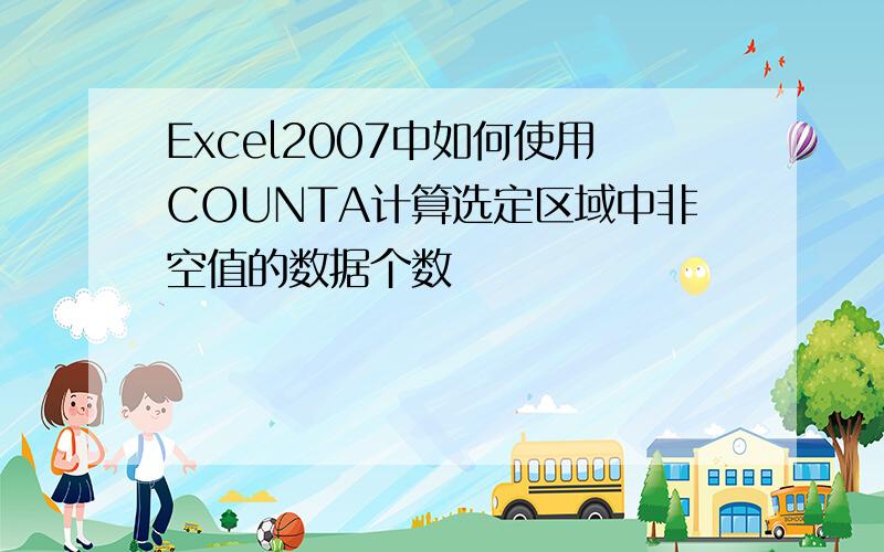 Excel2007中如何使用COUNTA计算选定区域中非空值的数据个数