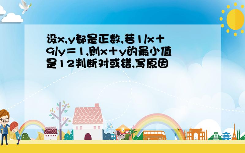 设x,y都是正数,若1/x＋9/y＝1,则x＋y的最小值是12判断对或错,写原因