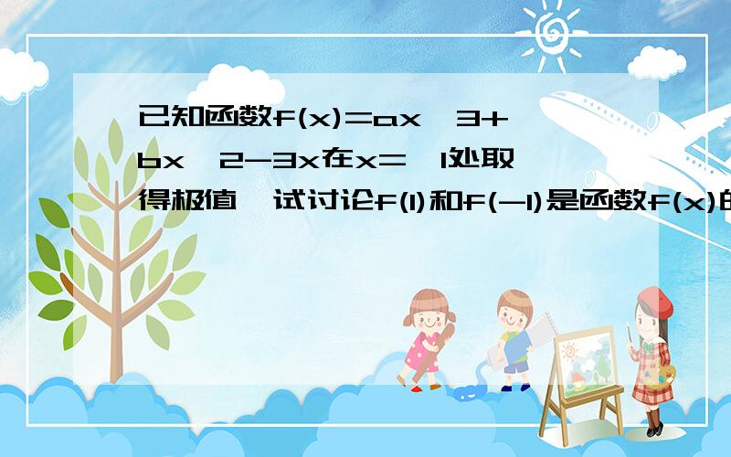 已知函数f(x)=ax^3+bx^2-3x在x=±1处取得极值,试讨论f(1)和f(-1)是函数f(x)的极大值还是极小值?